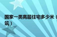 国家一类高层住宅多少米（国家标准规定的一类高层住宅建筑）