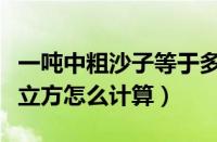 一吨中粗沙子等于多少方（粗砂一吨等于多少立方怎么计算）