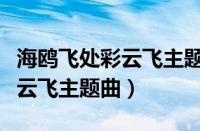 海鸥飞处彩云飞主题曲是谁唱的（海鸥飞处彩云飞主题曲）