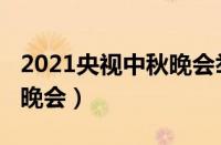 2021央视中秋晚会举办地点（2021央视中秋晚会）