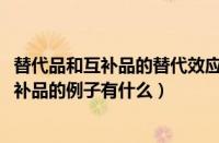 替代品和互补品的替代效应（经济学中10个替代品和10个互补品的例子有什么）