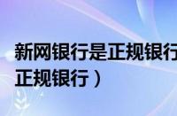 新网银行是正规银行吗协商还款（新网银行是正规银行）