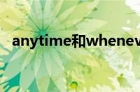 anytime和whenever的区别（anytime）