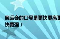 奥运会的口号是更快更高更强英语翻译（奥运会口号更高更快更强）