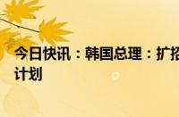 今日快讯：韩国总理：扩招政策难以废除，请医生撤回停诊计划