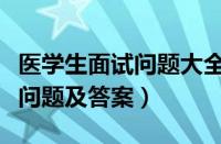 医学生面试问题大全及答案（医学生面试常见问题及答案）