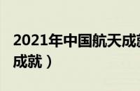 2021年中国航天成就展览（2021年中国航天成就）