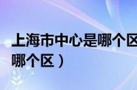 上海市中心是哪个区地铁线路（上海市中心是哪个区）