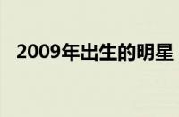 2009年出生的明星（2005年出生的明星）