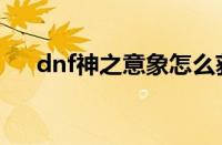 dnf神之意象怎么获得（dnf神之意象）