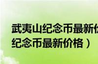 武夷山纪念币最新价格2023年发行（武夷山纪念币最新价格）