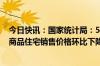 今日快讯：国家统计局：5月份70个大中城市中，各线城市商品住宅销售价格环比下降 同比降幅略有扩大