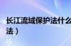 长江流域保护法什么时候颁布（长江流域保护法）