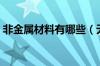 非金属材料有哪些（无机非金属材料有哪些）