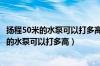 扬程50米的水泵可以打多高50米扬程180方流量（扬程50米的水泵可以打多高）