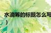 水滴筹的标题怎么写好（水滴筹范文感人标题）