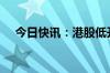 今日快讯：港股低开高走，恒指涨超1%