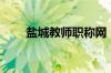 盐城教师职称网（盐城教育网职称）