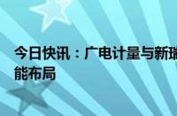 今日快讯：广电计量与新瑞能源达成战略合作，深化新型储能布局