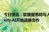 今日快讯：软银据悉将与人工智能搜索引擎初创公司Perplexity AI开始战略合作