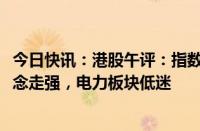 今日快讯：港股午评：指数低开高走，恒指涨0.2%，苹果概念走强，电力板块低迷