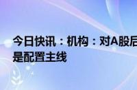 今日快讯：机构：对A股后续表现不必悲观，高股息板块仍是配置主线