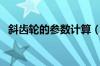 斜齿轮的参数计算（斜齿轮参数计算公式）