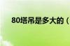 80塔吊是多大的（80塔吊型号及参数）