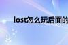 lost怎么玩后面的两章（lost怎么玩）