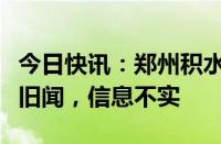 今日快讯：郑州积水冲进地下车库官方：翻炒旧闻，信息不实