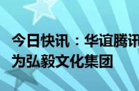 今日快讯：华谊腾讯娱乐：建议更改公司名称为弘毅文化集团