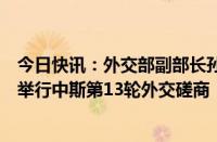 今日快讯：外交部副部长孙卫东同斯里兰卡外秘维杰瓦德纳举行中斯第13轮外交磋商