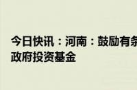 今日快讯：河南：鼓励有条件的地方财政出资设立文旅领域政府投资基金