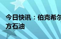 今日快讯：伯克希尔哈撒韦增持约295万股西方石油