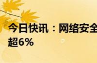 今日快讯：网络安全概念股走强，国华网安涨超6%