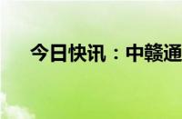 今日快讯：中赣通信通过港股上市聆讯