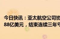 今日快讯：亚太航空公司协会：亚洲航空公司2023年净利润88亿美元，结束连续三年亏损