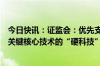 今日快讯：证监会：优先支持新产业新业态新技术领域突破关键核心技术的“硬科技”企业在科创板上市