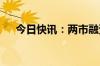 今日快讯：两市融资余额增加30.1亿元