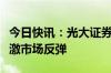 今日快讯：光大证券：重磅会议来临，或将刺激市场反弹