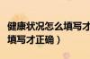 健康状况怎么填写才正确正常（健康状况怎么填写才正确）