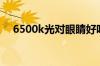 6500k光对眼睛好吗（6500k是什么光）