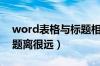 word表格与标题相距很远（word表格和标题离很远）