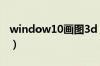 window10画图3d（win10画图3d官方下载）