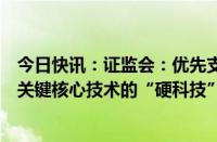 今日快讯：证监会：优先支持新产业新业态新技术领域突破关键核心技术的“硬科技”企业在科创板上市