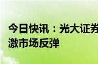 今日快讯：光大证券：重磅会议来临，或将刺激市场反弹