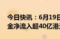 今日快讯：6月19日截至14时13分，南向资金净流入超40亿港元