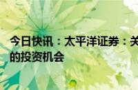 今日快讯：太平洋证券：关注光伏产业链大底部 出海等方向的投资机会