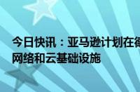 今日快讯：亚马逊计划在德国投资100亿欧元，以发展物流网络和云基础设施