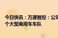 今日快讯：万通智控：公司的车联网产品已在国外应用于多个大型商用车车队